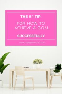 The # 1 Tip For How to Achieve a Goal Successfully | Rose Gold Mama