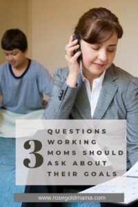 Three Questions Working Moms Should Ask About Their Goals | Rose Gold Mama