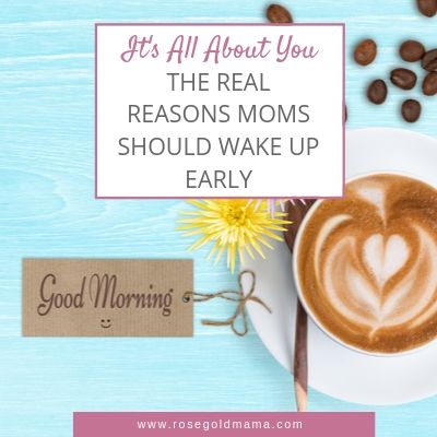 The Real Reasons Moms Should Wake Up Early | Rose Gold Mama