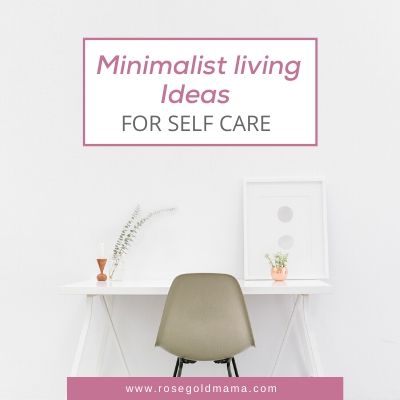 Minimalist Living Ideas For Self-Care  | Rose Gold Mama