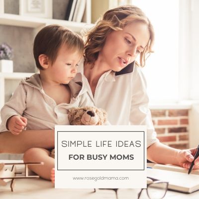 Simple Life Ideas For Busy Moms | Rose Gold Mama